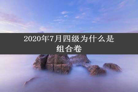 2020年7月四级为什么是组合卷