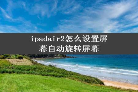 ipadair2怎么设置屏幕自动旋转屏幕