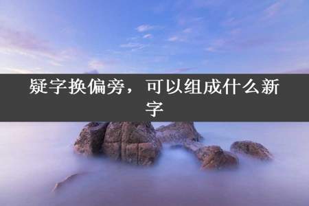 疑字换偏旁，可以组成什么新字