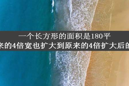 一个长方形的面积是180平方厘米将长扩大到原来的4倍宽也扩大到原来的4倍扩大后的长方形的面积是多少