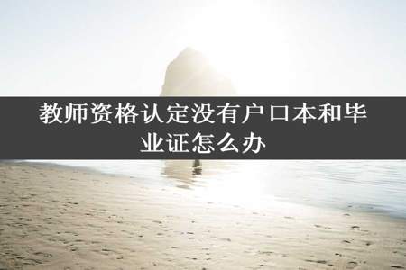 教师资格认定没有户口本和毕业证怎么办