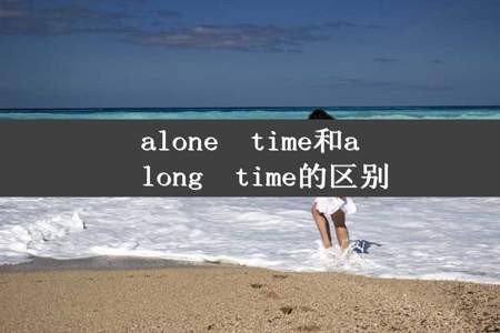 alone  time和a  long  time的区别