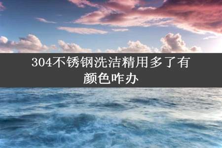 304不锈钢洗洁精用多了有颜色咋办