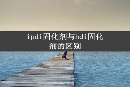 ipdi固化剂与hdi固化剂的区别