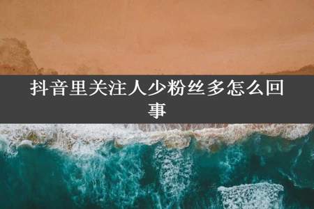 抖音里关注人少粉丝多怎么回事