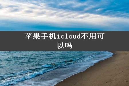 苹果手机icloud不用可以吗