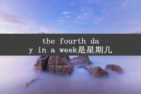the fourth day in a week是星期几