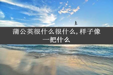 蒲公英很什么很什么,样子像一把什么