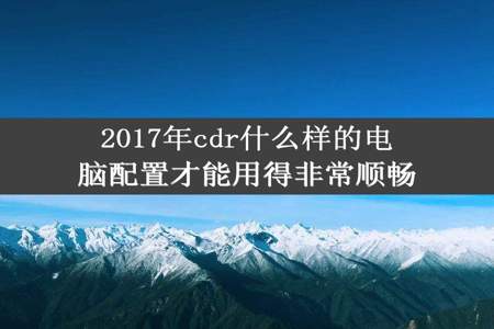 2017年cdr什么样的电脑配置才能用得非常顺畅