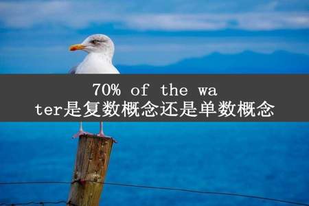 70% of the water是复数概念还是单数概念