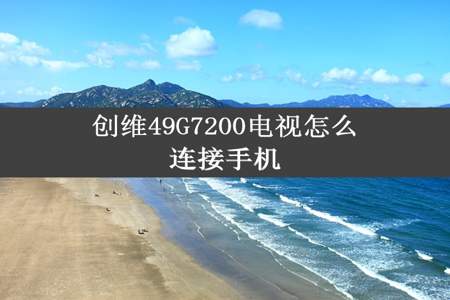 创维49G7200电视怎么连接手机