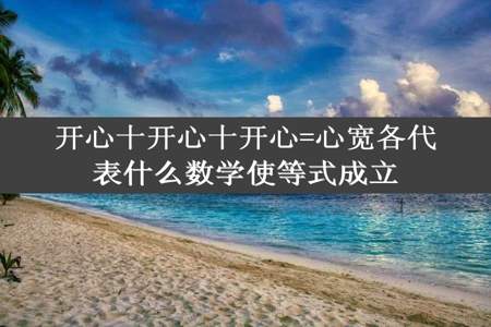 开心十开心十开心=心宽各代表什么数学使等式成立