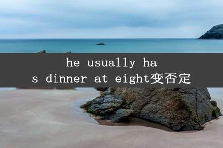 he usually has dinner at eight变否定