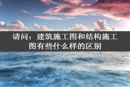 请问：建筑施工图和结构施工图有些什么样的区别