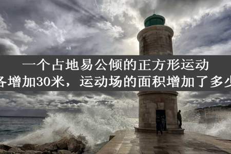 一个占地易公倾的正方形运动场边长各增加30米，运动场的面积增加了多少平方米