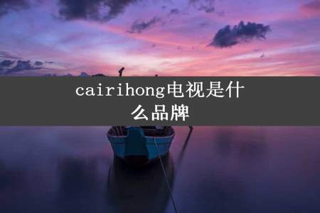 cairihong电视是什么品牌