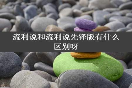 流利说和流利说先锋版有什么区别呀