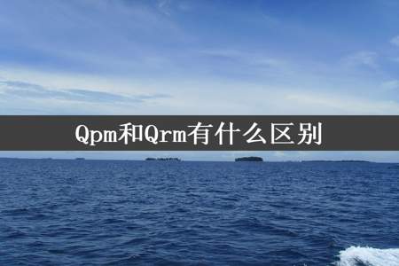 Qpm和Qrm有什么区别