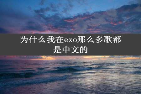 为什么我在exo那么多歌都是中文的