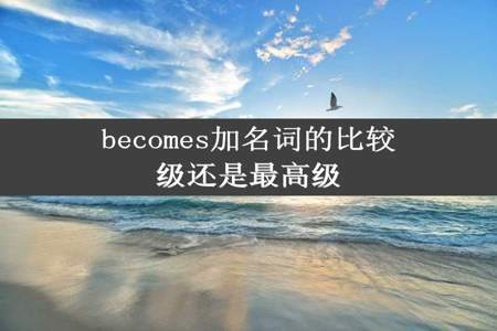 becomes加名词的比较级还是最高级