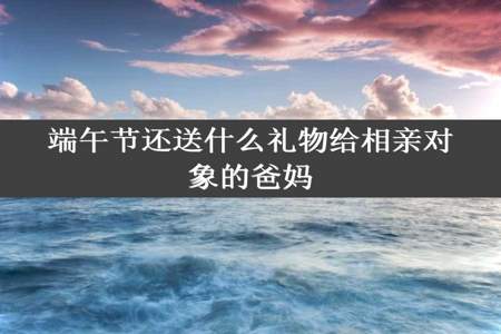 端午节还送什么礼物给相亲对象的爸妈