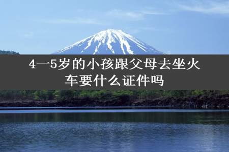 4一5岁的小孩跟父母去坐火车要什么证件吗