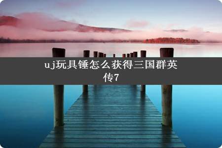 uj玩具锤怎么获得三国群英传7