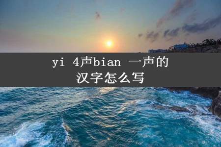 yi 4声bian 一声的汉字怎么写