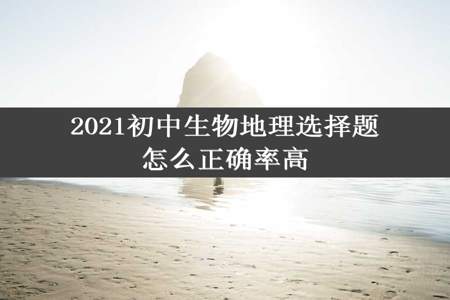 2021初中生物地理选择题怎么正确率高