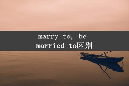 marry to, be married to区别