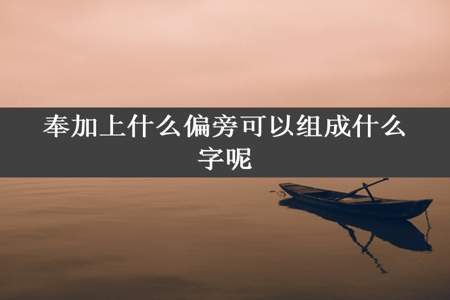 奉加上什么偏旁可以组成什么字呢