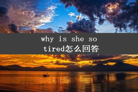 why is she so tired怎么回答