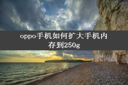 oppo手机如何扩大手机内存到250g