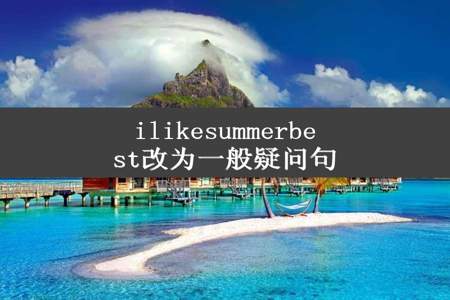 ilikesummerbest改为一般疑问句