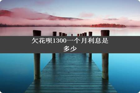 欠花呗1300一个月利息是多少