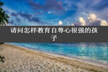 请问怎样教育自尊心很强的孩子