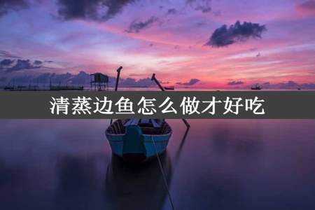 清蒸边鱼怎么做才好吃