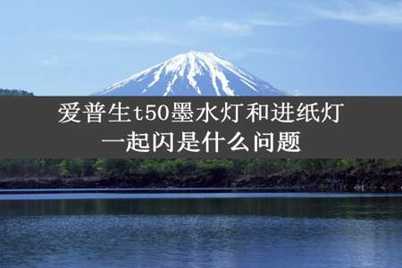 爱普生t50墨水灯和进纸灯一起闪是什么问题