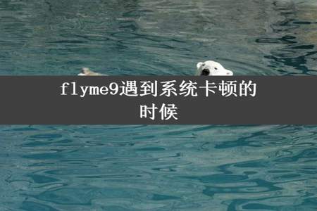 flyme9遇到系统卡顿的时候