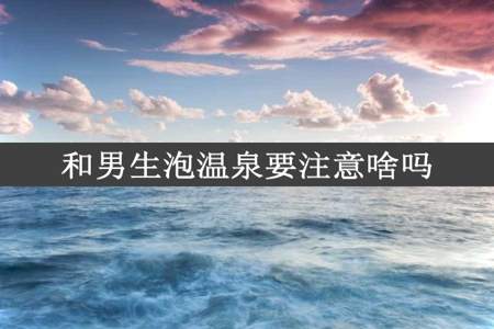 和男生泡温泉要注意啥吗