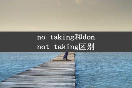 no taking和donnot taking区别