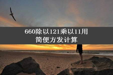 660除以121乘以11用简便方发计算