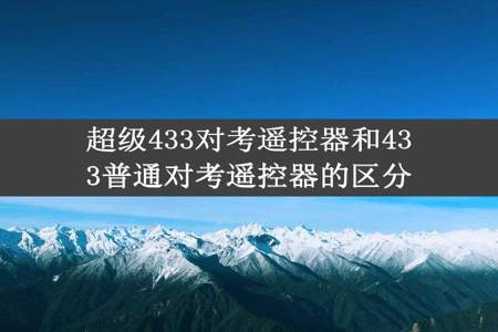 超级433对考遥控器和433普通对考遥控器的区分