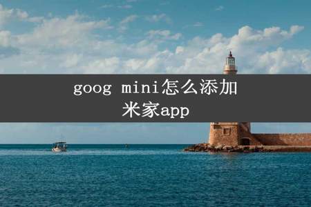 goog mini怎么添加米家app