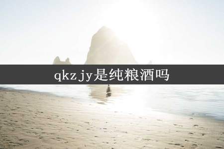 qkzjy是纯粮酒吗