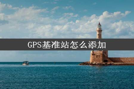 GPS基准站怎么添加