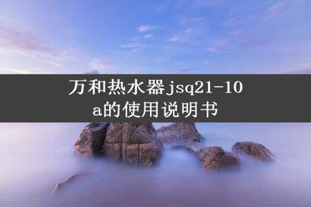 万和热水器jsq21-10a的使用说明书