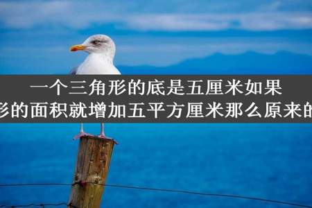 一个三角形的底是五厘米如果底边延长两厘米三角形的面积就增加五平方厘米那么原来的三角形的面积是多少