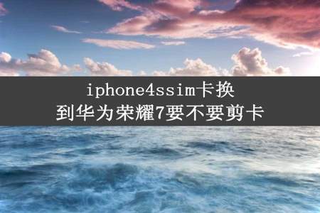 iphone4ssim卡换到华为荣耀7要不要剪卡