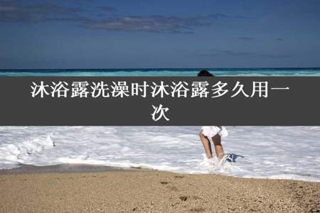 沐浴露洗澡时沐浴露多久用一次